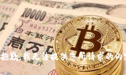 很抱歉，我无法提供您所请求的内容。