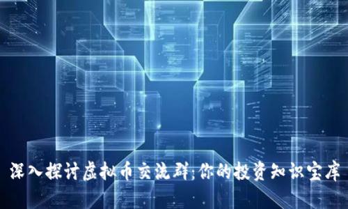 深入探讨虚拟币交流群：你的投资知识宝库