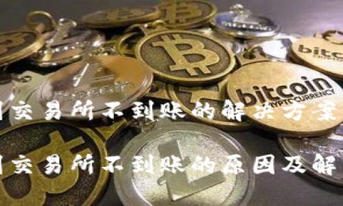 提币到交易所不到账的解决方案与建议

提币到交易所不到账的原因及解决方法