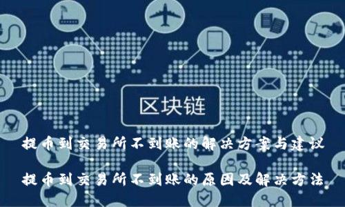 提币到交易所不到账的解决方案与建议

提币到交易所不到账的原因及解决方法