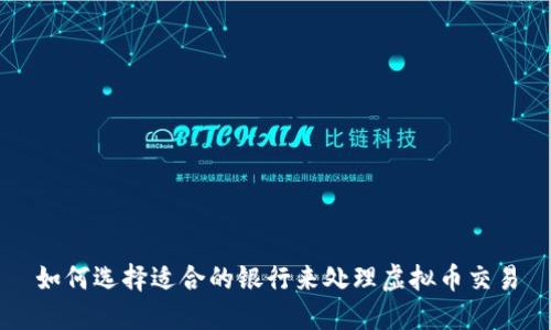 如何选择适合的银行来处理虚拟币交易