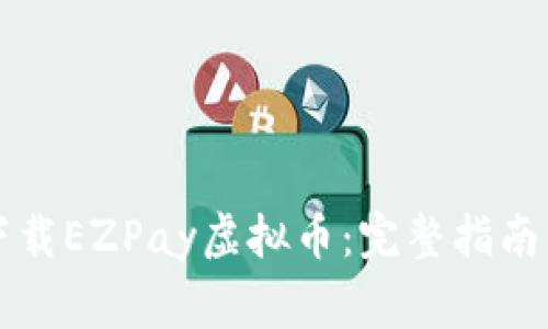如何安全快速下载EZPay虚拟币：完整指南与常见问题解析