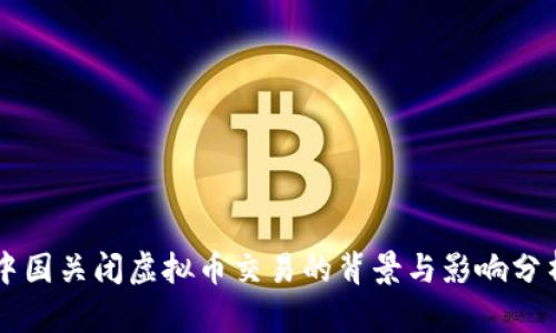 中国关闭虚拟币交易的背景与影响分析