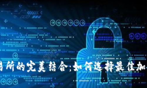 TPWallet与交易所的完美结合：如何选择最佳加密货币交易平台