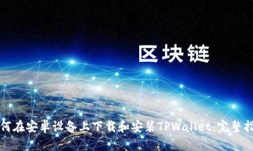 如何在安卓设备上下载和安装TPWallet：完整指南