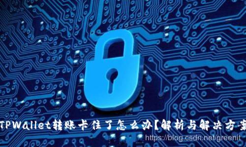 TPWallet转账卡住了怎么办？解析与解决方案