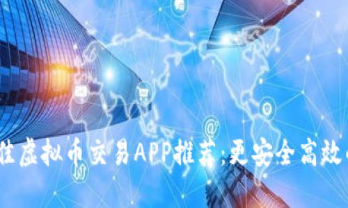 2023年最佳虚拟币交易APP推荐：更安全高效的投资之路