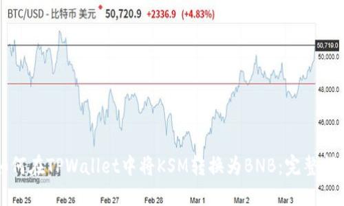 如何在TPWallet中将KSM转换为BNB：完整指南