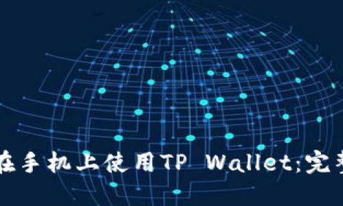 如何在手机上使用TP Wallet：完整指南