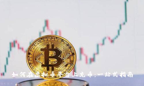 如何在虚拟币平台上充币：一站式指南