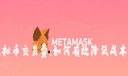 全面解析虚拟币交易费：如何有效降低成本与投资收益