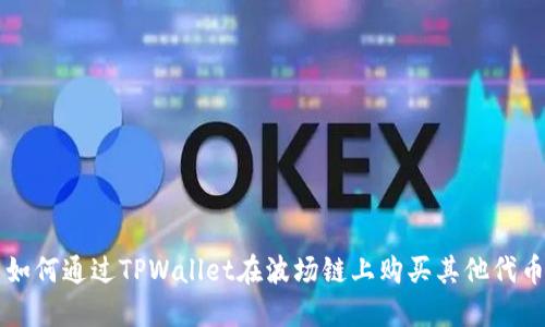 如何通过TPWallet在波场链上购买其他代币