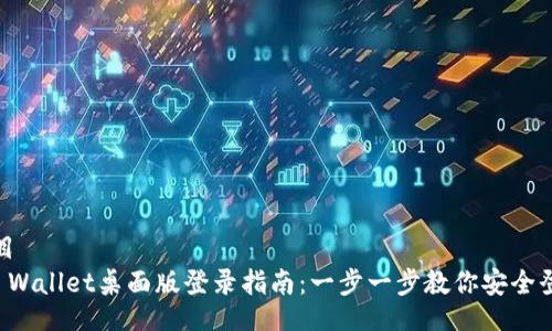 题目
TP Wallet桌面版登录指南：一步一步教你安全登录
