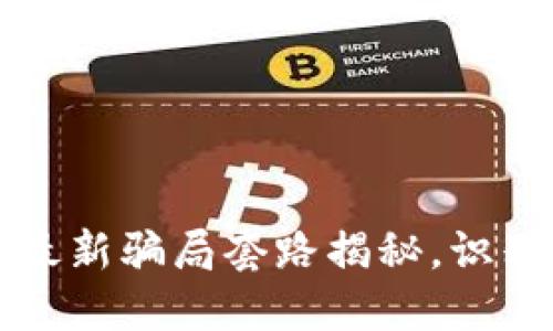 虚拟币交易所最新骗局套路揭秘，识别诈骗避免损失