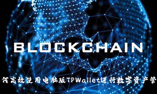 如何高效使用电脑版TPWallet进行数字资产管理