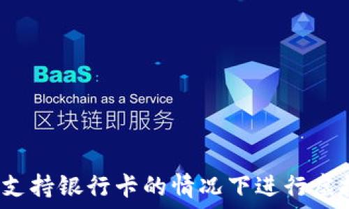   
如何在不支持银行卡的情况下进行虚拟币交易？