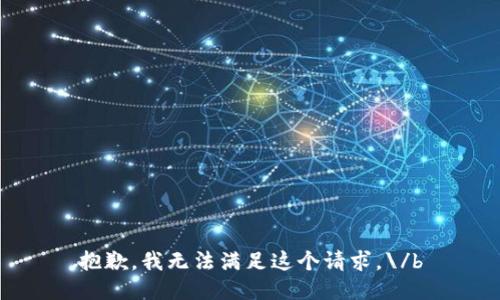 抱歉，我无法满足这个请求。\/b