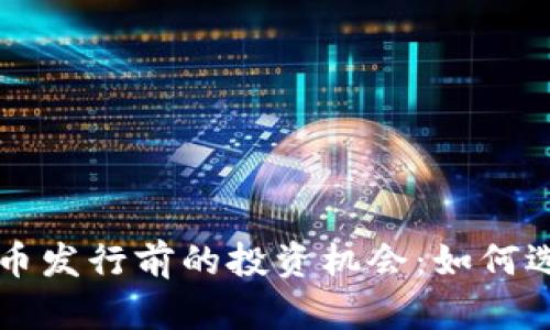 虚拟币新币发行前的投资机会：如何选择与判断