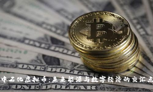 中石化虚拟币：未来能源与数字经济的交汇点