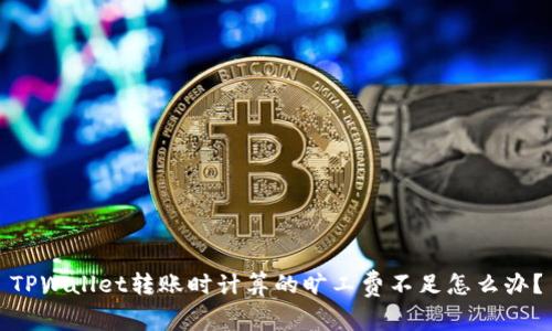 TPWallet转账时计算的旷工费不足怎么办？