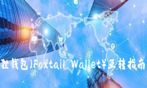TPWallet和小狐狸钱包（Foxtail Wallet）互转指南：完全解析与对比