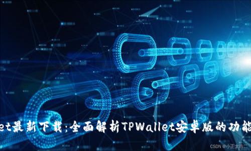 tpwallet最新下载：全面解析TPWallet安卓版的功能与优势