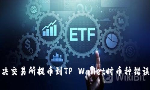 如何解决交易所提币到TP Wallet时币种错误的问题