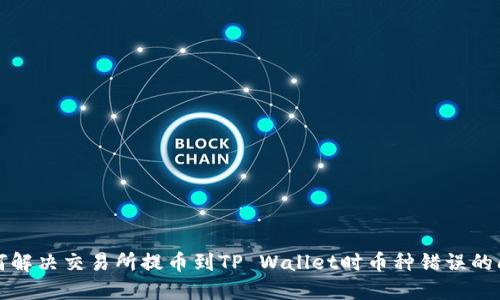 如何解决交易所提币到TP Wallet时币种错误的问题