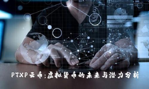 PTXP云币：虚拟货币的未来与潜力分析