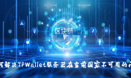 如何解决TPWallet服务器在当前国家不可用的问题