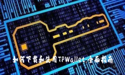 如何下载和使用TPWallet：全面指南