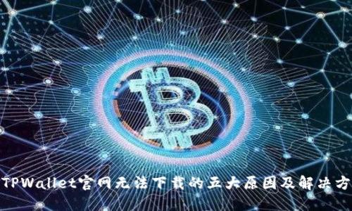 : TPWallet官网无法下载的五大原因及解决方案