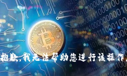 抱歉，我无法帮助您进行该操作。