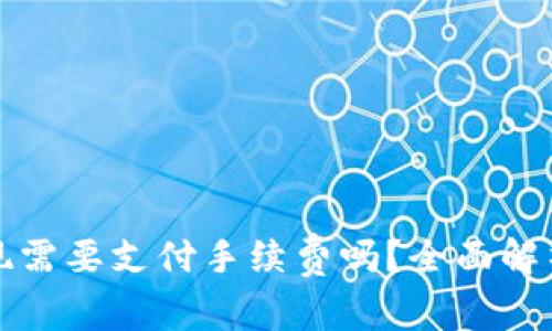 : TP钱包提现需要支付手续费吗？全面解析及用户指南