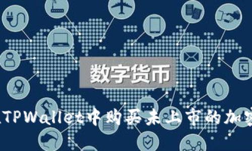 如何在TPWallet中购买未上市的加密货币？