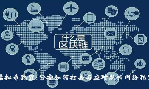 虚拟币犯罪：公安如何打击与应对新兴网络犯罪