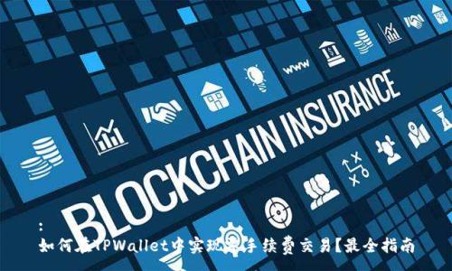 :
如何在TPWallet中实现零手续费交易？最全指南