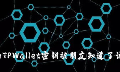 如果你的TPWallet密钥被朋友知道了该怎么办？