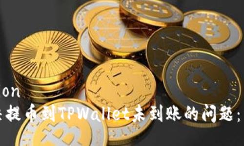 invocation
如何解决提币到TPWallet未到账的问题：详尽指南