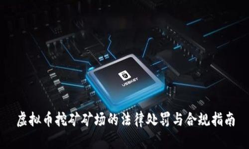 虚拟币挖矿矿场的法律处罚与合规指南