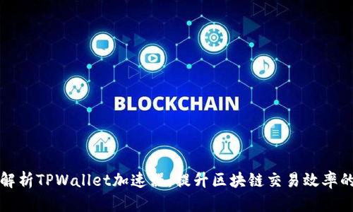 全面解析TPWallet加速器：提升区块链交易效率的利器