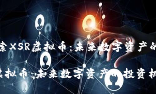 Title: 探索XSR虚拟币：未来数字资产的投资机遇

探索XSR虚拟币：未来数字资产的投资机遇