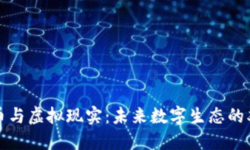 虚拟货币与虚拟现实：未来数字生态的双重引领