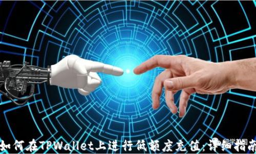 
如何在TPWallet上进行低额度充值：详细指南