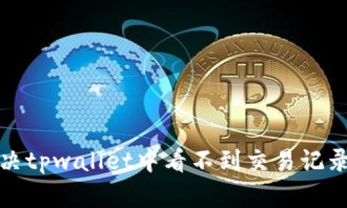 如何解决tpwallet中看不到交易记录的问题