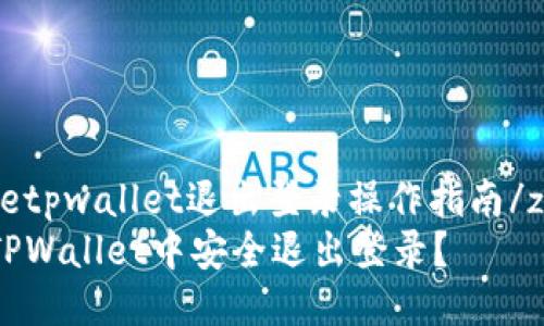 zhangjietpwallet退出登录操作指南/zhangjie
如何在TPWallet中安全退出登录？