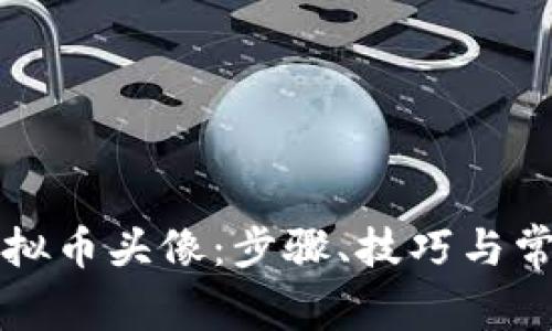 如何更换虚拟币头像：步骤、技巧与常见问题解析
