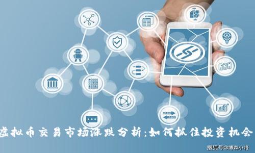 虚拟币交易市场涨跌分析：如何抓住投资机会？