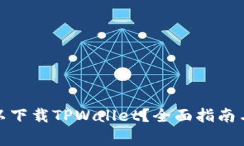 在哪里可以下载TPWallet？全面指南与注意事项