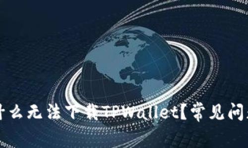 我的手机为什么无法下载TPWallet？常见问题与解决方案
